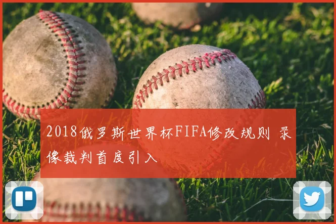 2018俄罗斯世界杯FIFA修改规则 录像裁判首度引入