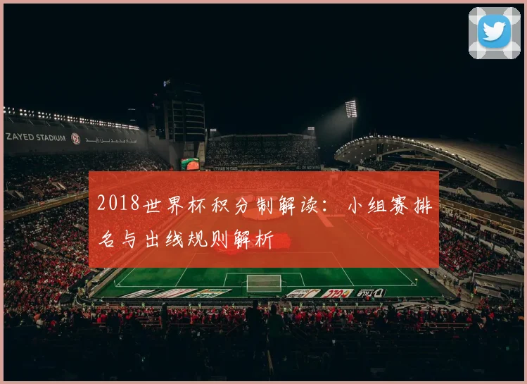 2018世界杯积分制解读：小组赛排名与出线规则解析