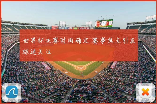 世界杯决赛时间确定 赛事焦点引发球迷关注