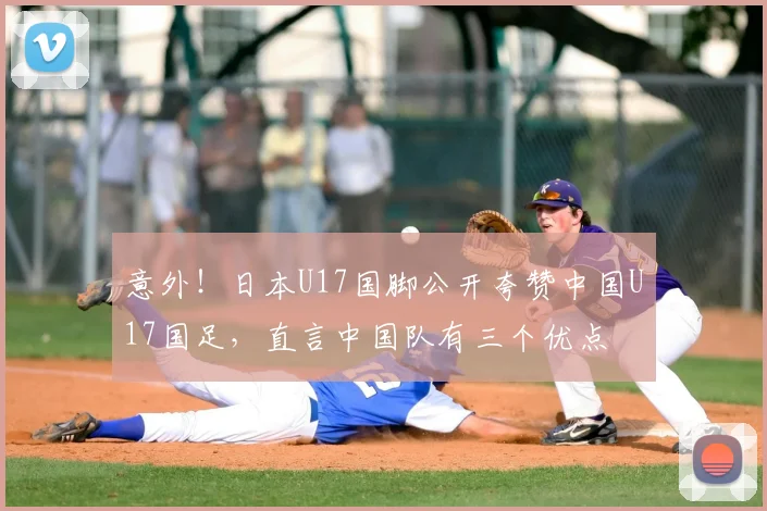 意外！日本U17国脚公开夸赞中国U17国足，直言中国队有三个优点