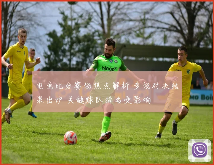 电竞比分赛场焦点解析 多场对决结果出炉 关键球队排名受影响