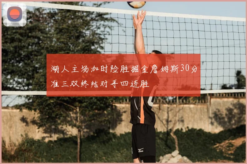 湖人主场加时险胜掘金詹姆斯30分准三双终结对手四连胜