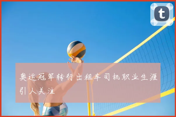 奥运冠军转行出租车司机职业生涯引人关注