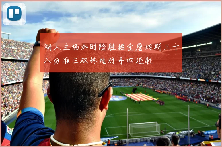 湖人主场加时险胜掘金詹姆斯三十八分准三双终结对手四连胜