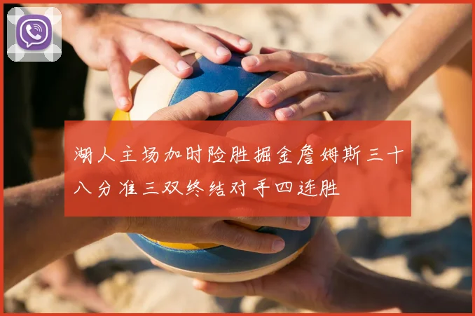 湖人主场加时险胜掘金詹姆斯三十八分准三双终结对手四连胜
