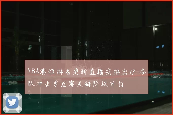 NBA赛程排名更新直播安排出炉 各队冲击季后赛关键阶段开打