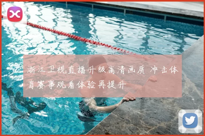 浙江卫视直播升级高清画质 冲击体育赛事观看体验再提升