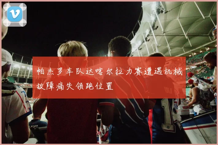 帕杰罗车队达喀尔拉力赛遭遇机械故障痛失领跑位置