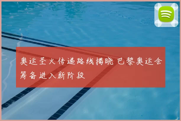 奥运圣火传递路线揭晓 巴黎奥运会筹备进入新阶段