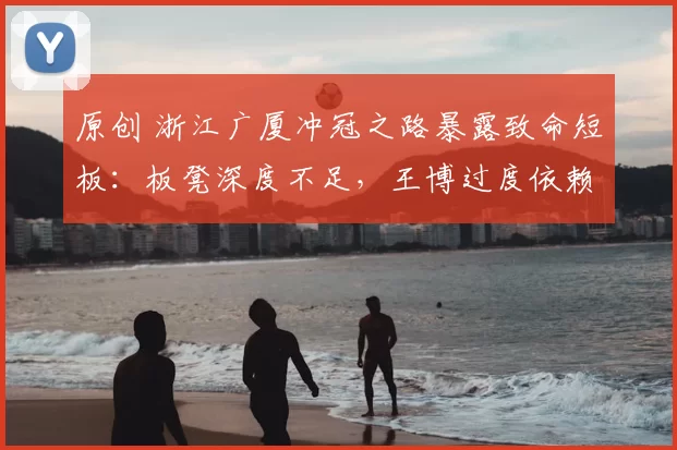 原创 浙江广厦冲冠之路暴露致命短板：板凳深度不足，王博过度依赖九大主力