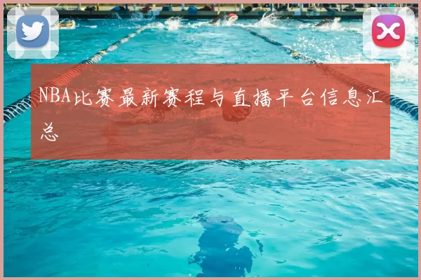 NBA比赛最新赛程与直播平台信息汇总
