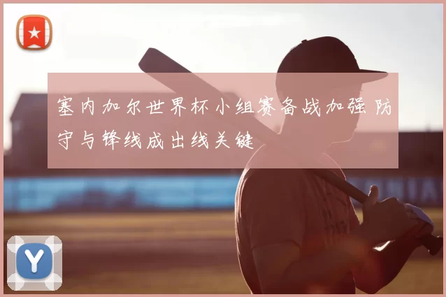 塞内加尔世界杯小组赛备战加强 防守与锋线成出线关键