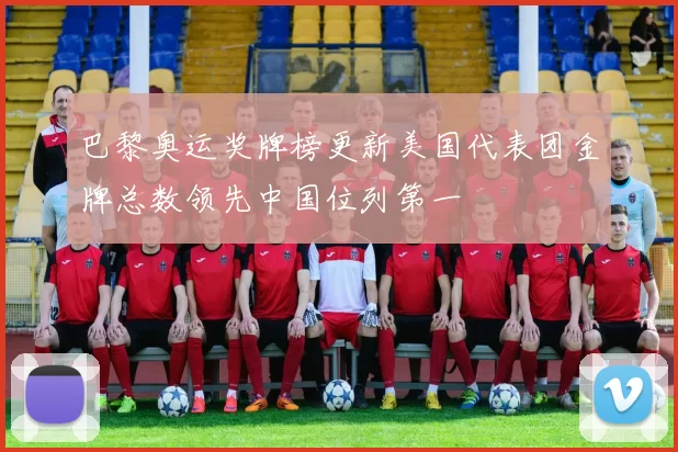 巴黎奥运奖牌榜更新美国代表团金牌总数领先中国位列第一