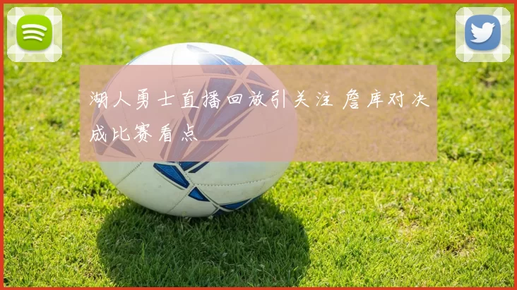 湖人勇士直播回放引关注 詹库对决成比赛看点