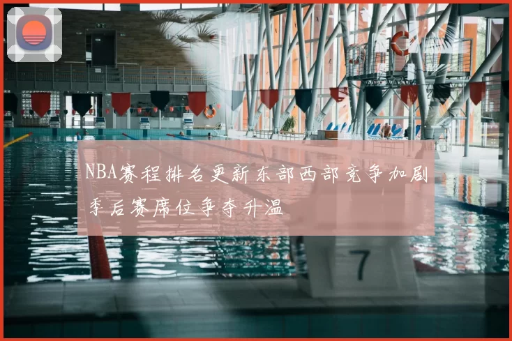 NBA赛程排名更新东部西部竞争加剧季后赛席位争夺升温