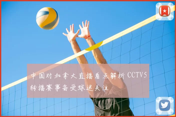 中国对加拿大直播看点解析 CCTV5转播赛事备受球迷关注