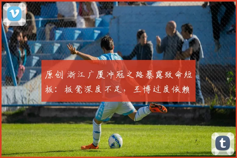 原创 浙江广厦冲冠之路暴露致命短板：板凳深度不足，王博过度依赖九大主力