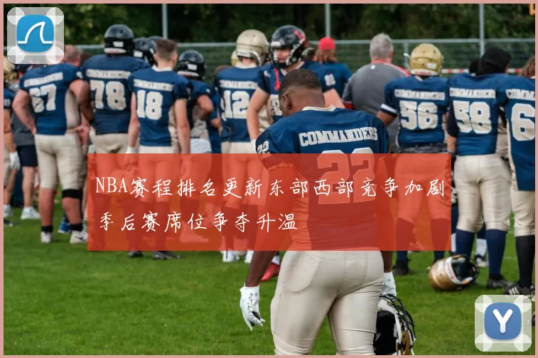 NBA赛程排名更新东部西部竞争加剧季后赛席位争夺升温