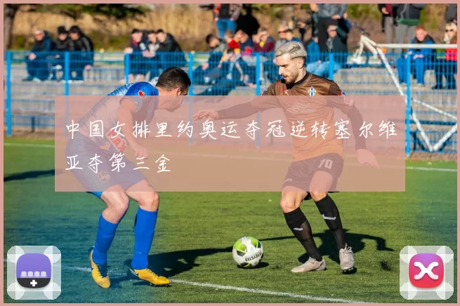 中国女排里约奥运夺冠逆转塞尔维亚夺第三金