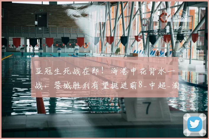 亚冠生死战在即！海港申花背水一战，蓉城胜利有望挺进前8_中超_淘汰赛_赛季
