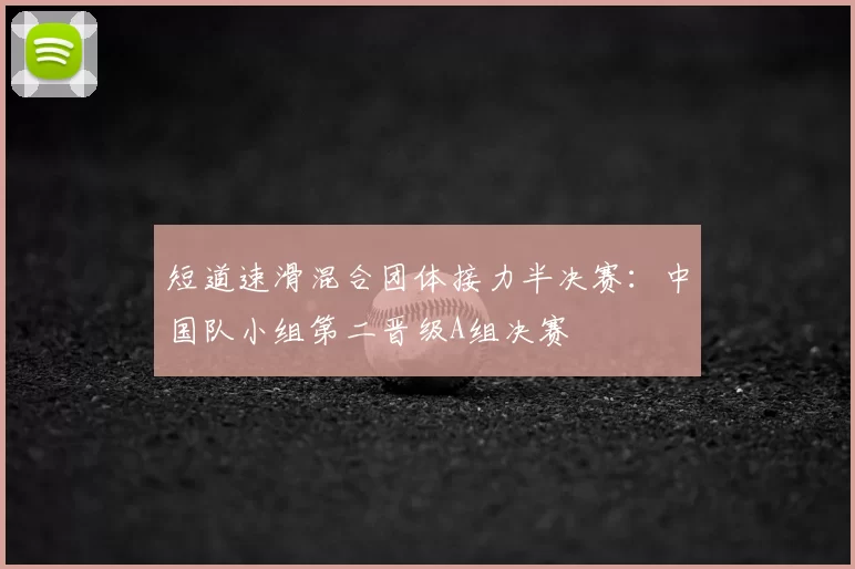 短道速滑混合团体接力半决赛：中国队小组第二晋级A组决赛