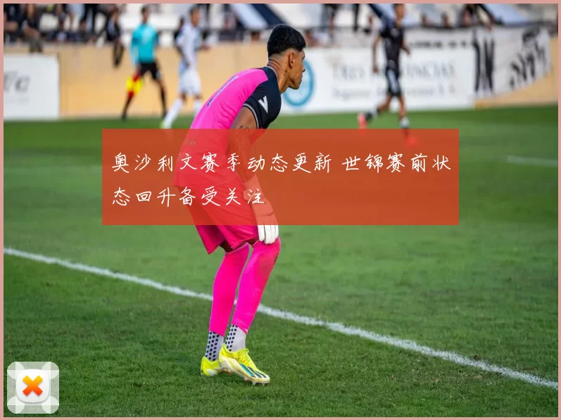 奥沙利文赛季动态更新 世锦赛前状态回升备受关注