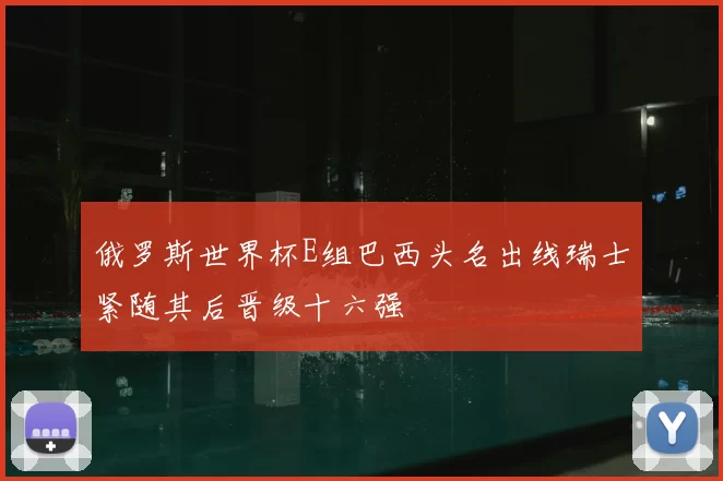 俄罗斯世界杯E组巴西头名出线瑞士紧随其后晋级十六强