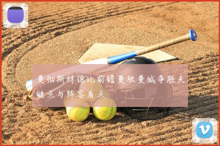 曼彻斯特德比前瞻曼联曼城争胜关键点与阵容看点