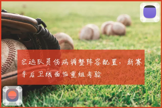 宏远队员伤病调整阵容配置，新赛季后卫线面临重组考验