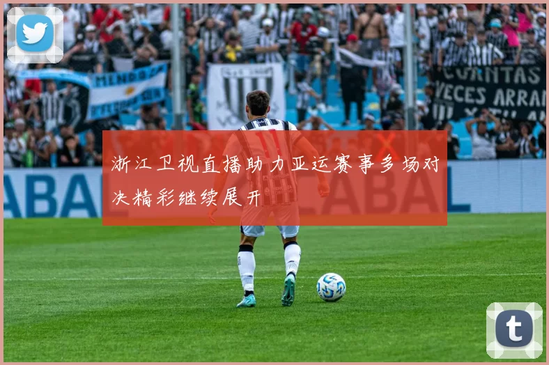 浙江卫视直播助力亚运赛事多场对决精彩继续展开