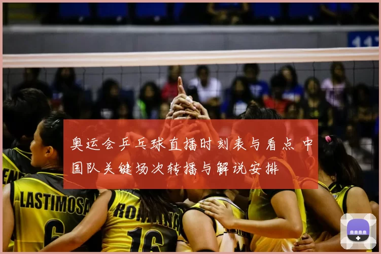 奥运会乒乓球直播时刻表与看点 中国队关键场次转播与解说安排